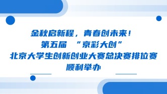 金秋启新程，青春创未来！第五届 “京彩大创” 北京大学生创新创业大赛总决赛排位赛顺利举办